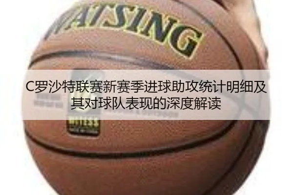 C罗沙特联赛新赛季进球助攻统计明细及其对球队表现的深度解读
