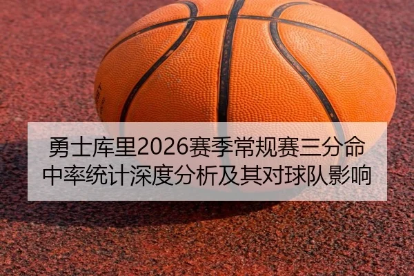 勇士库里2026赛季常规赛三分命中率统计深度分析及其对球队影响