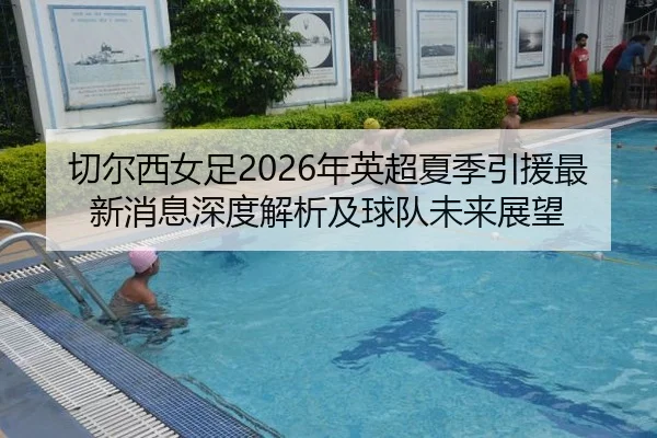 切尔西女足2026年英超夏季引援最新消息深度解析及球队未来展望