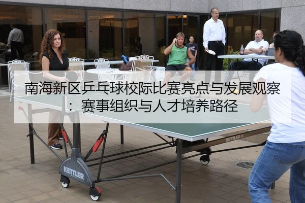 南海新区乒乓球校际比赛亮点与发展观察：赛事组织与人才培养路径