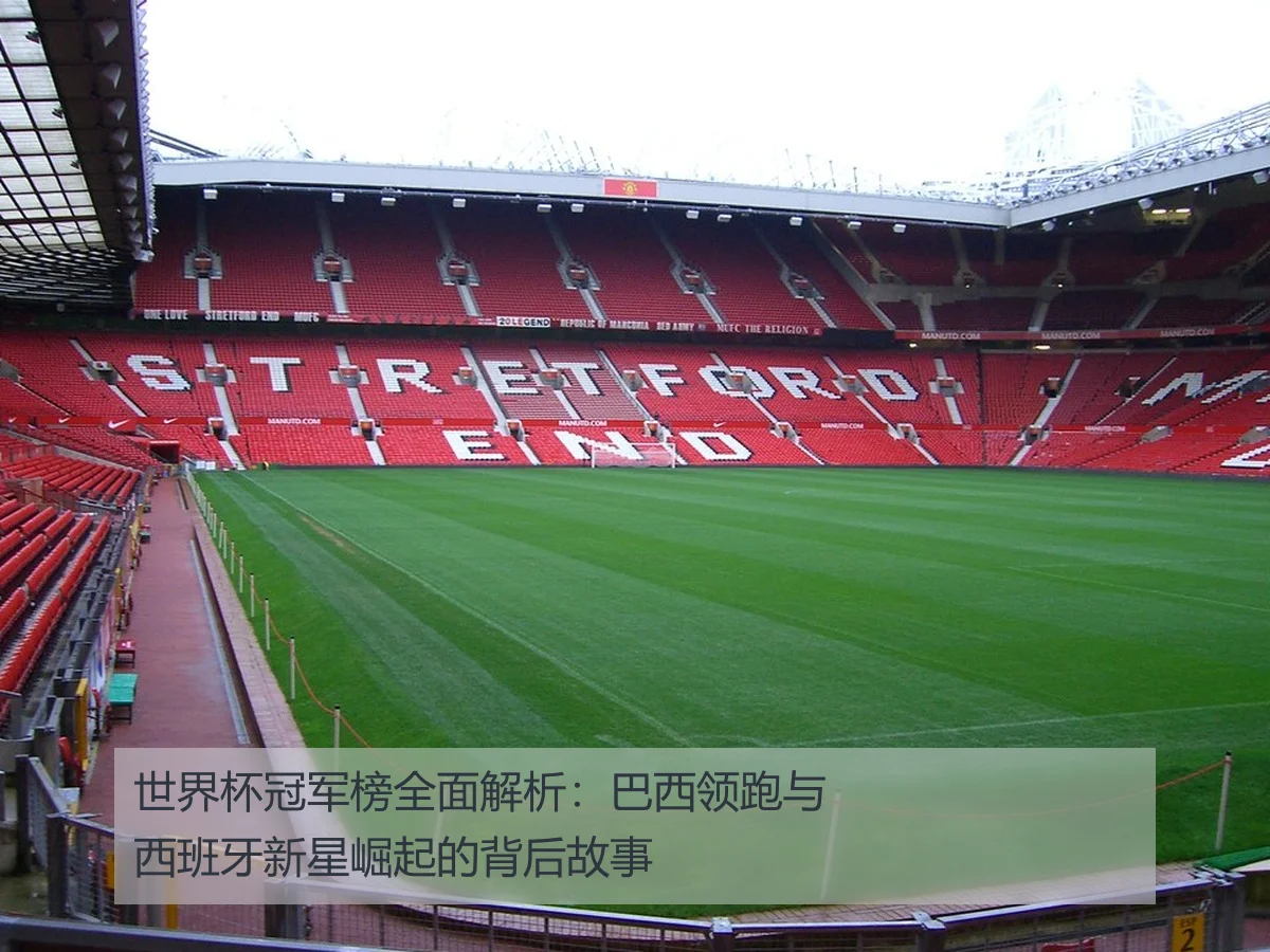 世界杯冠军榜全面解析:巴西领跑与西班牙新星崛起的背后故事